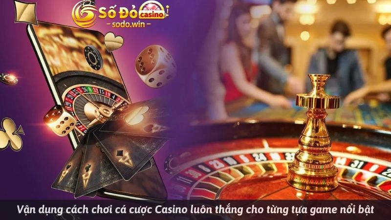 Vận dụng cách chơi Casino luôn thắng cho từng tựa game nổi bật