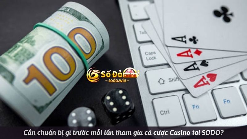 Cần chuẩn bị gì trước mỗi lần tham gia cá cược Casino tại SODO?