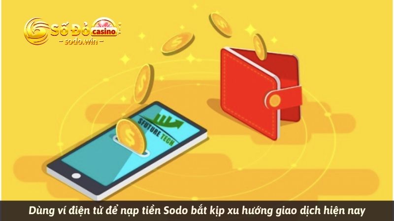 Dùng ví điện tử để nạp tiền Sodo bắt kịp xu hướng giao dịch hiện nay